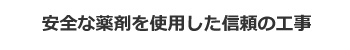 安全な薬剤を使用した信頼の工事