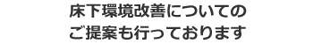 床下環境改善についてのご提案もおこなっております。