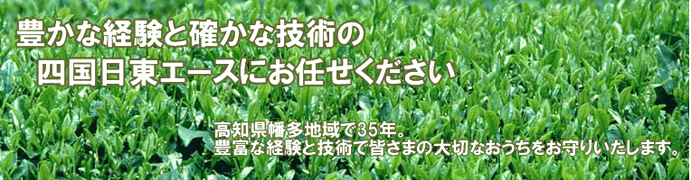 豊かな経験と確かな技術の四国日東エースにお任せください。