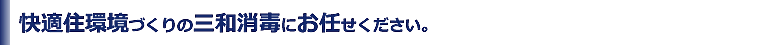 快適住環境づくりの三和消毒にお任せください。