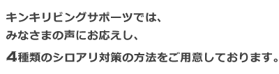 キンキリビングサポーツではみなさまの声にお応えし、4種類のシロアリ対策の方法をご用意しております。