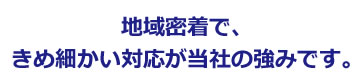 地域密着で、きめ細かい対応がウインズホームの強みです。