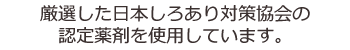 薬剤は、厳選した日本しろあり対策協会の認定剤を使用しています