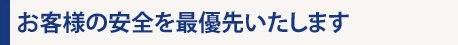 お客様の安全を最優先いたします