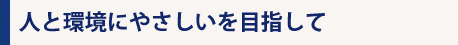 人と環境にやさしいを目指して