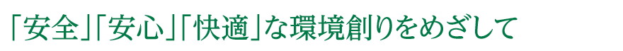 「安全」「安心」「快適」な環境創りをめざして