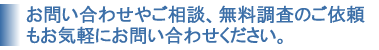 お問い合わせやご相談、無料調査のご依頼もお気軽にお問い合わせください。