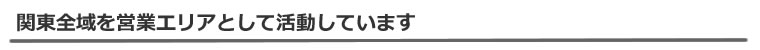 関東全域を営業エリアとして活動しています。