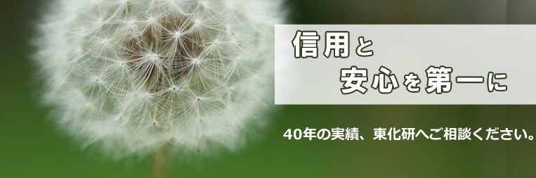 信用と安心を第一に、40年の実績、東化研にご相談ください。