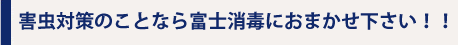 害虫対策のことなら富士消毒におまかせ下さい！！