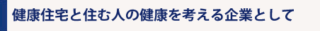 健康住宅と住む人の健康を考える企業として