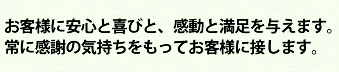 お客様に安心と喜びと、感動と満足を与えます。
常に感謝の気持ちをもってお客様に接します。